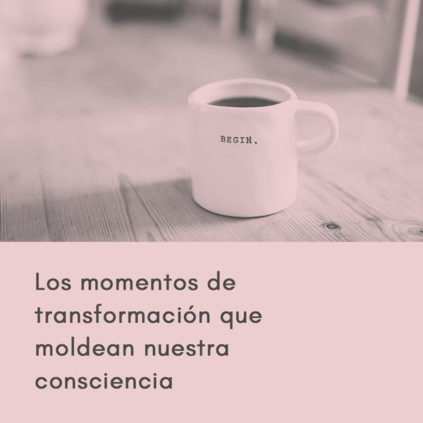 Los momentos de transformación que moldean nuestra consciencia