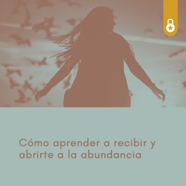 Guía para aprender a recibir y abrirte a la abundancia