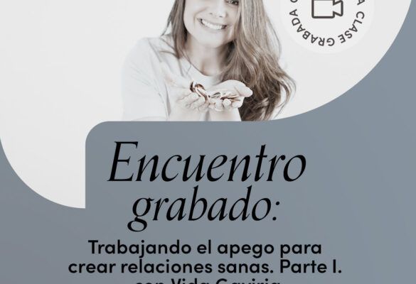 Encuentro grabado: Trabajando el apego para crear relaciones sanas. Parte I con Vida Gaviria