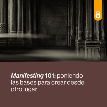 Manifesting 101: poniendo las bases para crear desde otro lugar