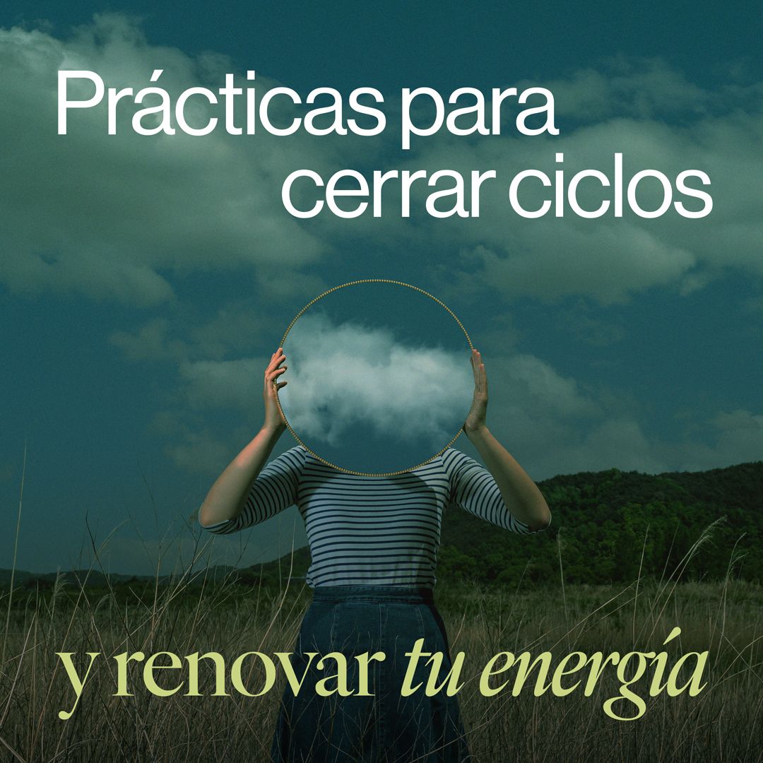 Prácticas para cerrar ciclos y renovar tu energía
